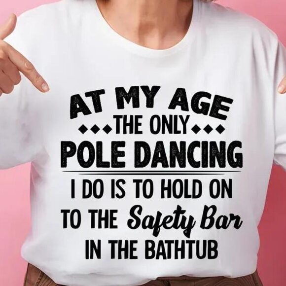 Tops - At My Age The Only Pole Dancing I Do Is To Hold On Tshirt